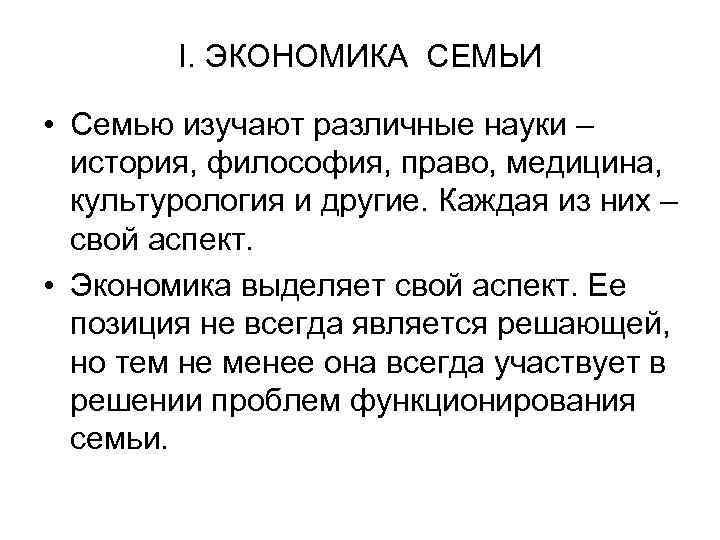I. ЭКОНОМИКА СЕМЬИ • Семью изучают различные науки – история, философия, право, медицина, культурология
