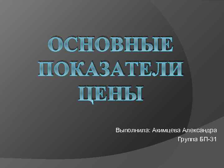 ОСНОВНЫЕ ПОКАЗАТЕЛИ ЦЕНЫ Выполнила: Акимцева Александра Группа БП-31 
