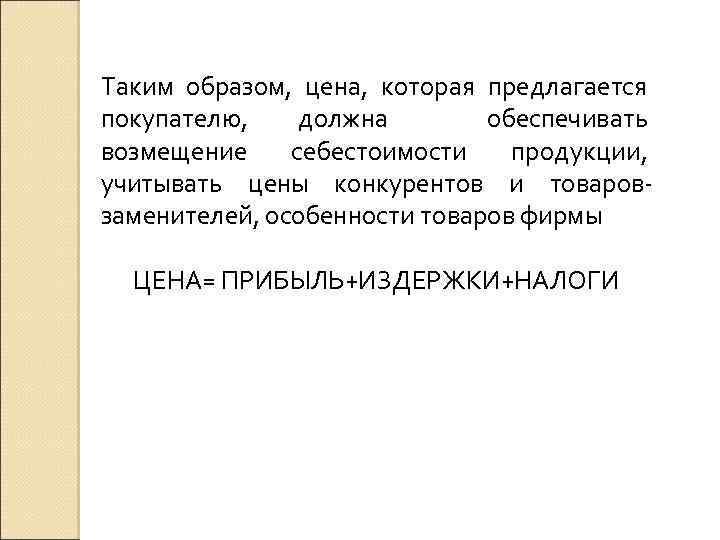 Таким образом, цена, которая предлагается покупателю, должна обеспечивать возмещение себестоимости продукции, учитывать цены конкурентов