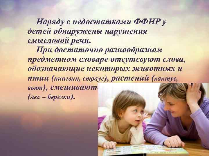 Наряду с недостатками ФФНР у детей обнаружены нарушения смысловой речи. При достаточно разнообразном предметном