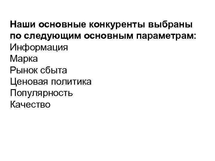 Наши основные конкуренты выбраны по следующим основным параметрам: Информация Марка Рынок сбыта Ценовая политика
