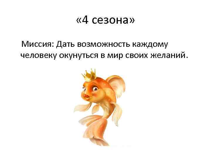  « 4 сезона» Миссия: Дать возможность каждому человеку окунуться в мир своих желаний.