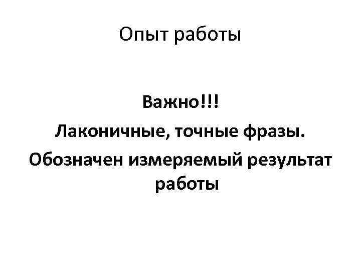 Опыт работы Важно!!! Лаконичные, точные фразы. Обозначен измеряемый результат работы 