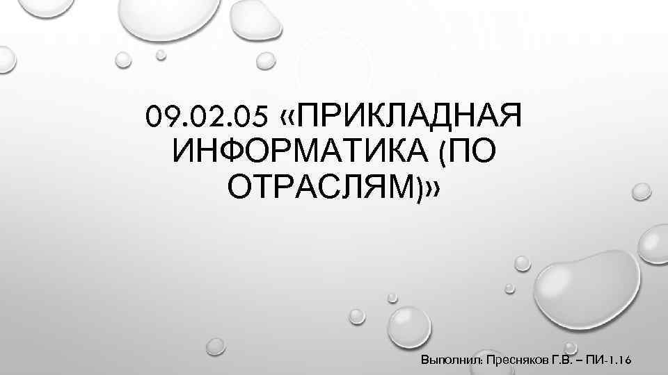 09. 02. 05 «ПРИКЛАДНАЯ ИНФОРМАТИКА (ПО ОТРАСЛЯМ)» Выполнил: Пресняков Г. В. – ПИ-1. 16