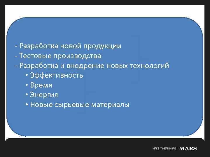- Разработка новой продукции - Тестовые производства - Разработка и внедрение новых технологий •