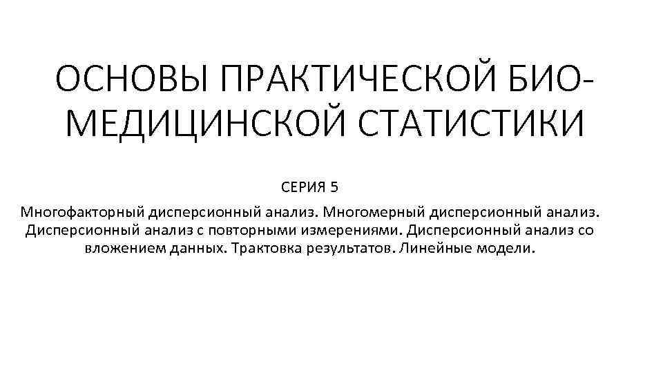 ОСНОВЫ ПРАКТИЧЕСКОЙ БИОМЕДИЦИНСКОЙ СТАТИСТИКИ СЕРИЯ 5 Многофакторный дисперсионный анализ. Многомерный дисперсионный анализ. Дисперсионный анализ