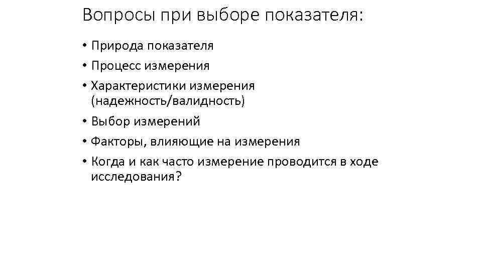 Вопросы при выборе показателя: • Природа показателя • Процесс измерения • Характеристики измерения (надежность/валидность)