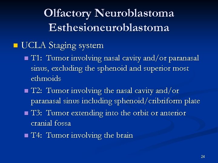 Olfactory Neuroblastoma Esthesioneuroblastoma n UCLA Staging system T 1: Tumor involving nasal cavity and/or
