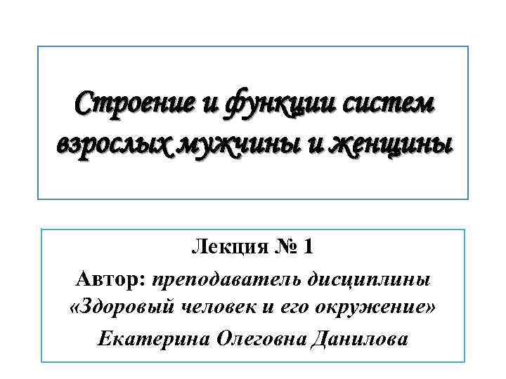 Строение и функции систем взрослых мужчины и женщины Лекция № 1 Автор: преподаватель дисциплины