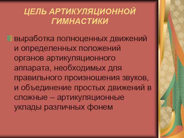 ЦЕЛЬ АРТИКУЛЯЦИОННОЙ ГИМНАСТИКИ выработка полноценных движений и определенных положений органов артикуляционного аппарата, необходимых для