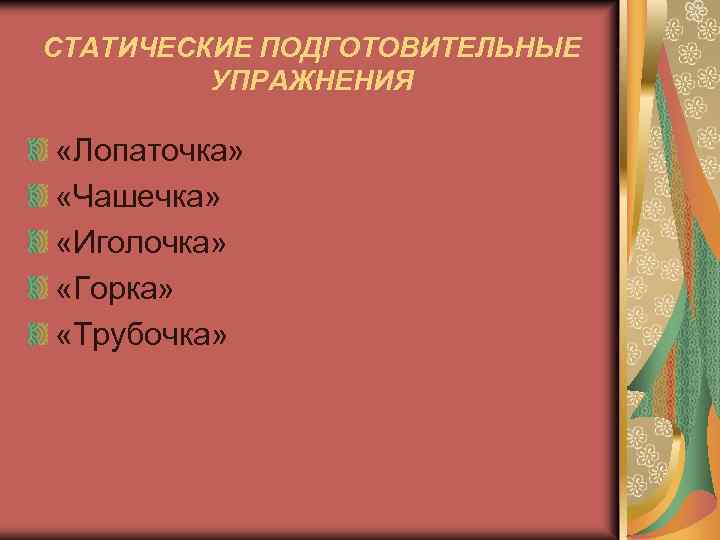 СТАТИЧЕСКИЕ ПОДГОТОВИТЕЛЬНЫЕ УПРАЖНЕНИЯ «Лопаточка» «Чашечка» «Иголочка» «Горка» «Трубочка» 