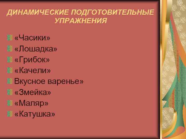 ДИНАМИЧЕСКИЕ ПОДГОТОВИТЕЛЬНЫЕ УПРАЖНЕНИЯ «Часики» «Лошадка» «Грибок» «Качели» Вкусное варенье» «Змейка» «Маляр» «Катушка» 