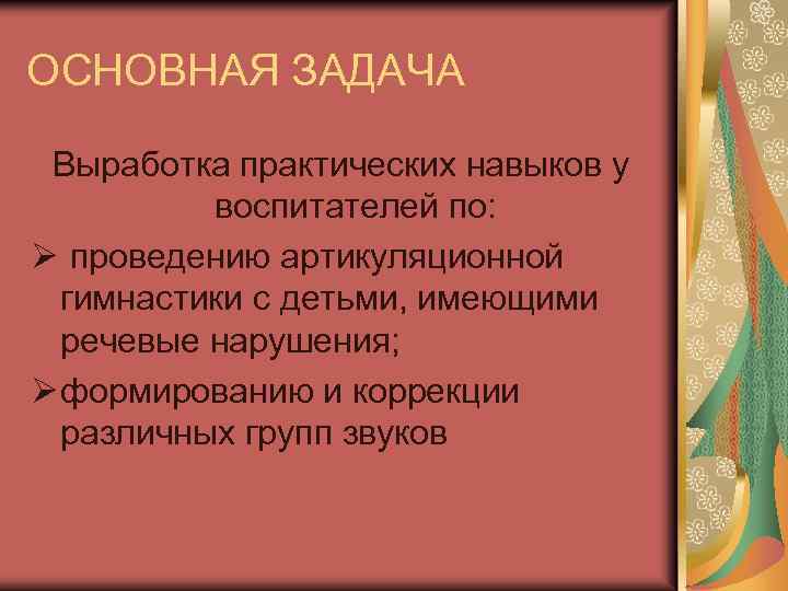 ОСНОВНАЯ ЗАДАЧА Выработка практических навыков у воспитателей по: Ø проведению артикуляционной гимнастики с детьми,