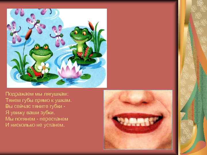 Подражаем мы лягушкам: Тянем губы прямо к ушкам. Вы сейчас тяните губки Я увижу