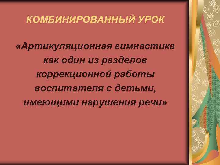 КОМБИНИРОВАННЫЙ УРОК «Артикуляционная гимнастика как один из разделов коррекционной работы воспитателя с детьми, имеющими