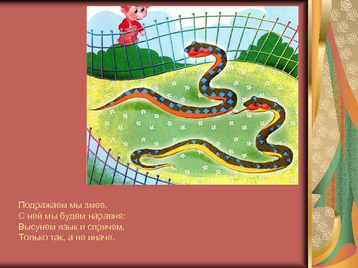 Подражаем мы змее, С ней мы будем наравне: Высунем язык и спрячем, Только так,