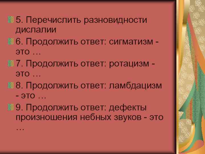 5. Перечислить разновидности дислалии 6. Продолжить ответ: сигматизм - это … 7. Продолжить ответ: