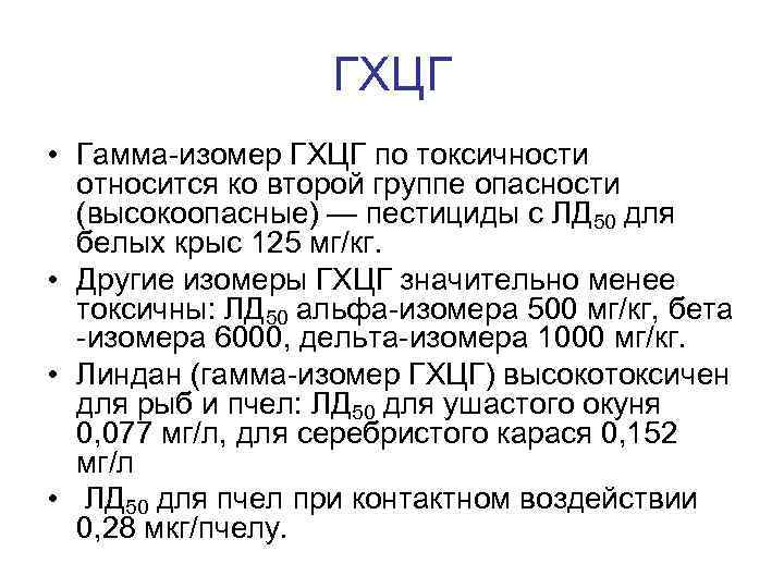 ГХЦГ • Гамма-изомер ГХЦГ по токсичности относится ко второй группе опасности (высокоопасные) — пестициды