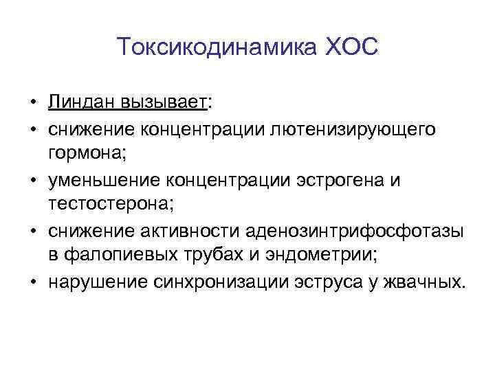 Токсикодинамика ХОС • Линдан вызывает: • снижение концентрации лютенизирующего гормона; • уменьшение концентрации эстрогена