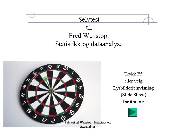 Selvtest til Fred Wenstøp: Statistikk og dataanalyse Trykk F 5 eller velg Lysbildefremvisning (Slide