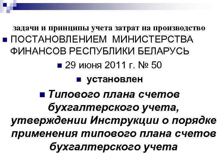 задачи и принципы учета затрат на производство n ПОСТАНОВЛЕНИЕМ МИНИСТЕРСТВА ФИНАНСОВ РЕСПУБЛИКИ БЕЛАРУСЬ n