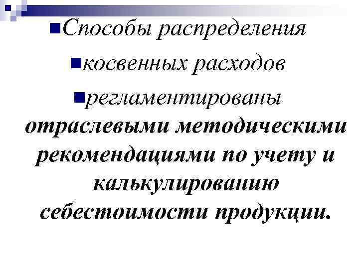 n. Способы распределения nкосвенных расходов nрегламентированы отраслевыми методическими рекомендациями по учету и калькулированию себестоимости