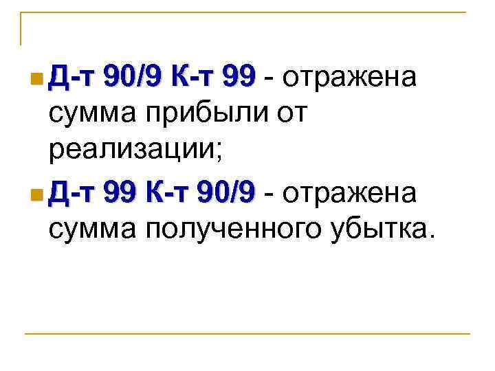 n Д-т 90/9 К-т 99 - отражена сумма прибыли от реализации; n Д-т 99