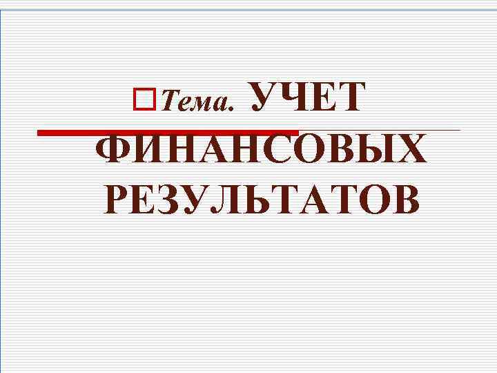 УЧЕТ ФИНАНСОВЫХ РЕЗУЛЬТАТОВ o. Тема. 