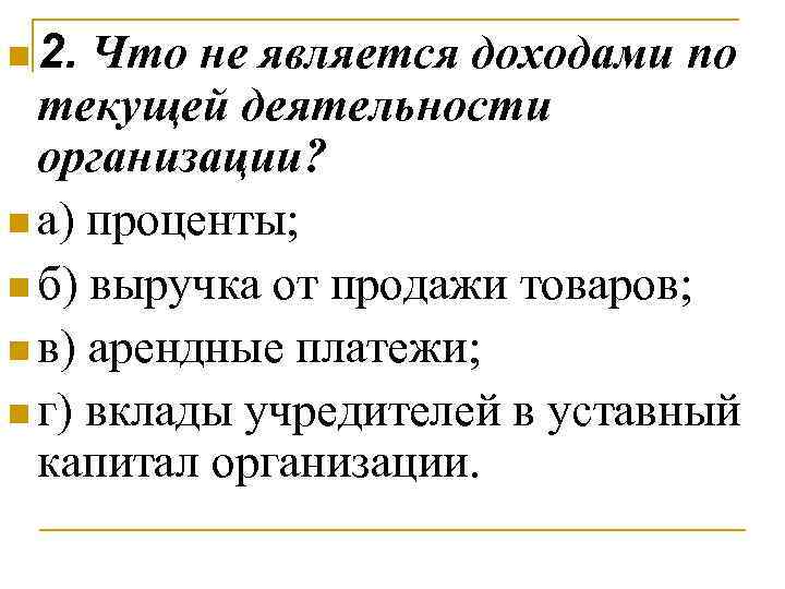 n 2. Что не является доходами по текущей деятельности организации? n а) проценты; n