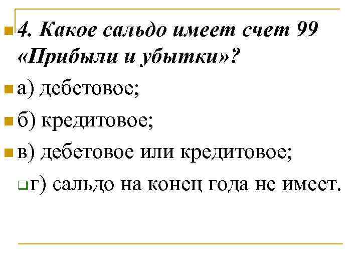 n 4. Какое сальдо имеет счет 99 «Прибыли и убытки» ? n а) дебетовое;