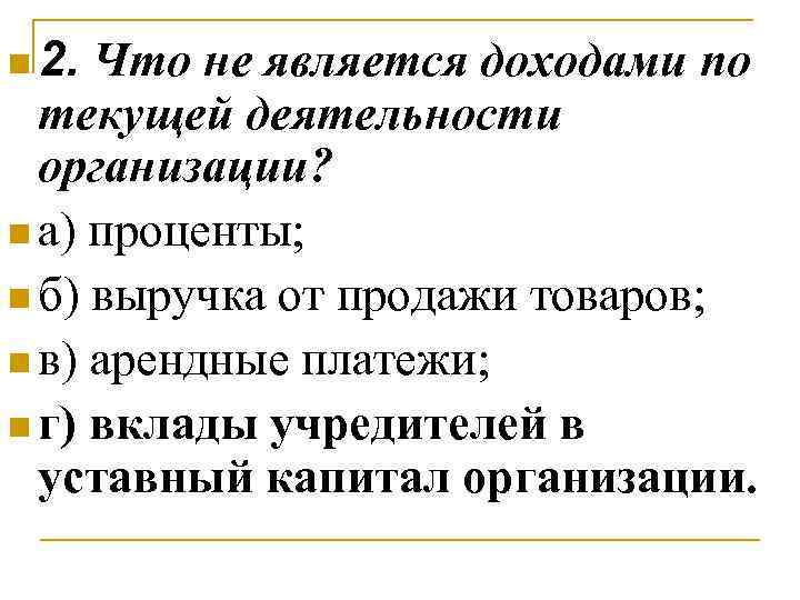 n 2. Что не является доходами по текущей деятельности организации? n а) проценты; n