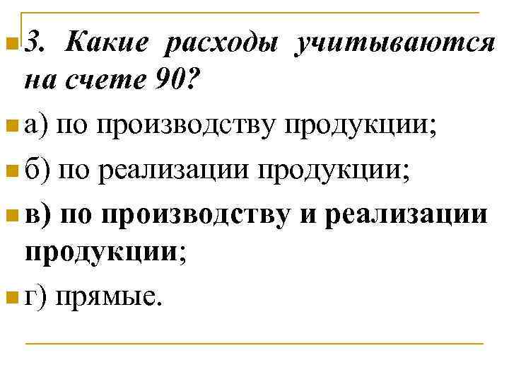 n 3. Какие расходы учитываются на счете 90? n а) по производству продукции; n