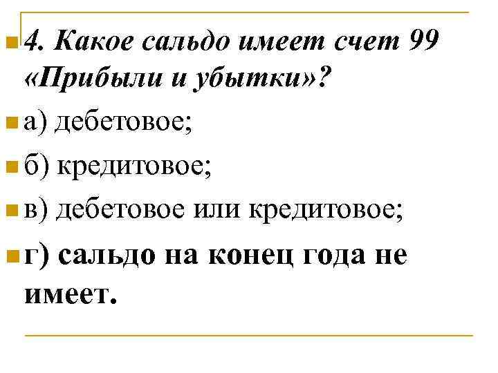 n 4. Какое сальдо имеет счет 99 «Прибыли и убытки» ? n а) дебетовое;