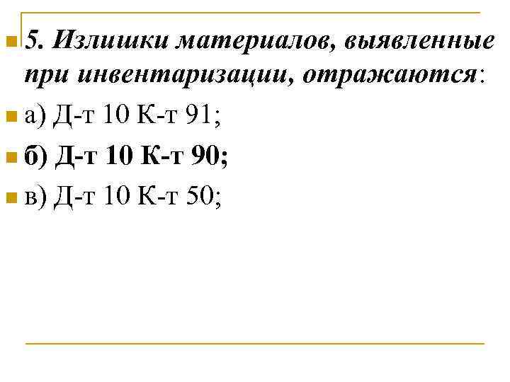 n 5. Излишки материалов, выявленные при инвентаризации, отражаются: n а) Д-т 10 К-т 91;