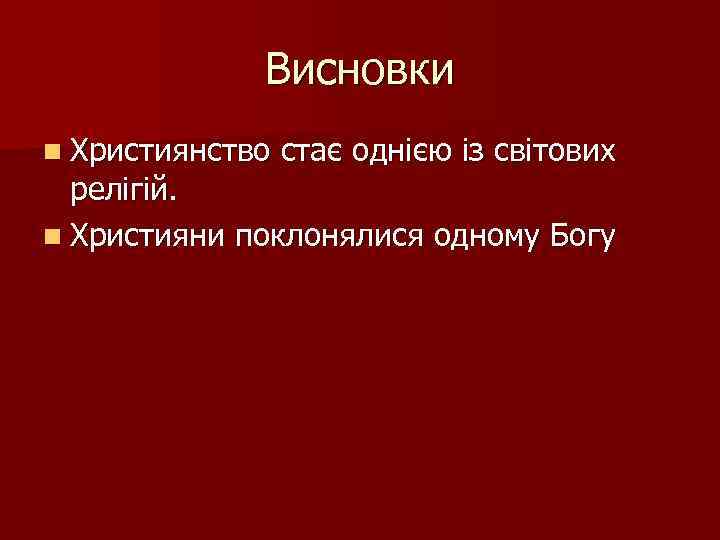 Висновки n Християнство стає однією із світових релігій. n Християни поклонялися одному Богу 