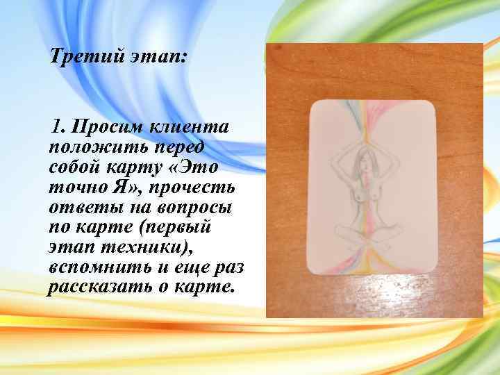 Третий этап: 1. Просим клиента положить перед собой карту «Это точно Я» , прочесть