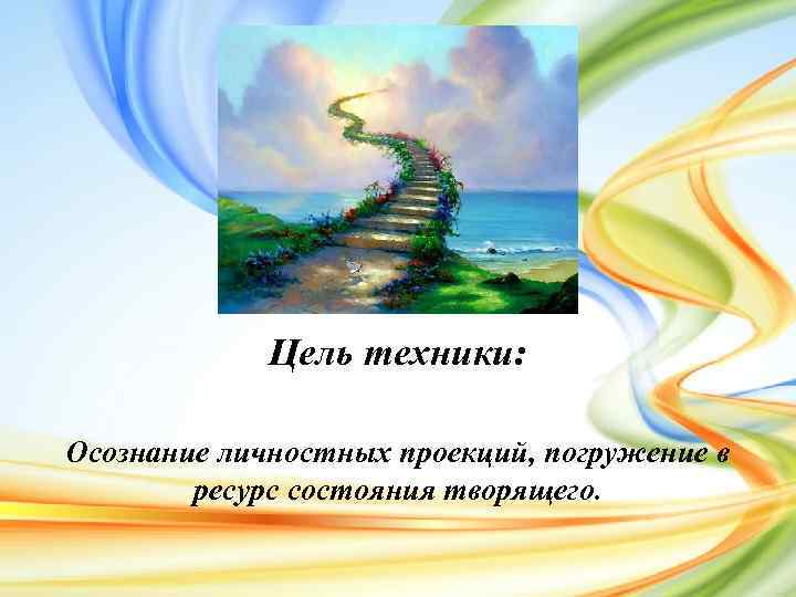 Цель техники: Осознание личностных проекций, погружение в ресурс состояния творящего. 