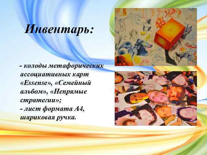 Инвентарь: - колоды метафорических ассоциативных карт «Essense» , «Семейный альбом» , «Непрямые стратегии» ;