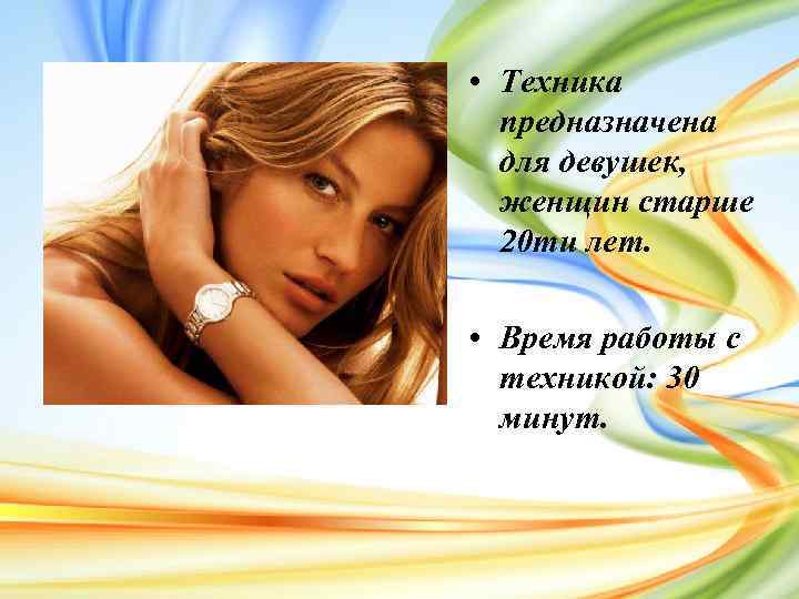  • Техника предназначена для девушек, женщин старше 20 ти лет. • Время работы