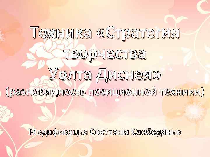 Техника «Стратегия творчества Уолта Диснея» (разновидность позиционной техники) Модификация Светланы Слободяник 