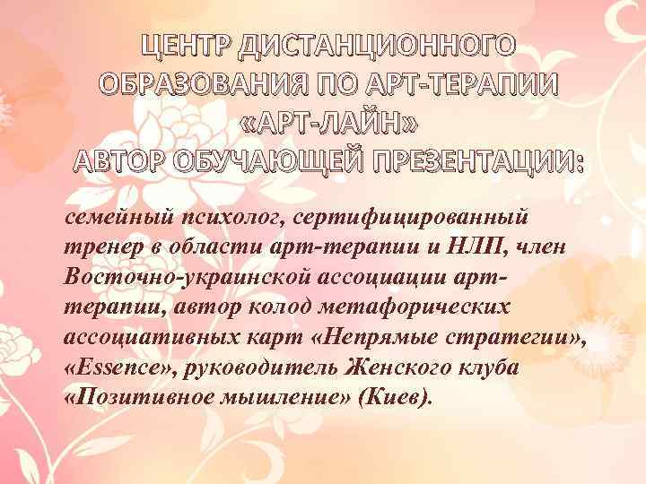 ЦЕНТР ДИСТАНЦИОННОГО ОБРАЗОВАНИЯ ПО АРТ-ТЕРАПИИ «АРТ-ЛАЙН» АВТОР ОБУЧАЮЩЕЙ ПРЕЗЕНТАЦИИ: семейный психолог, сертифицированный тренер в
