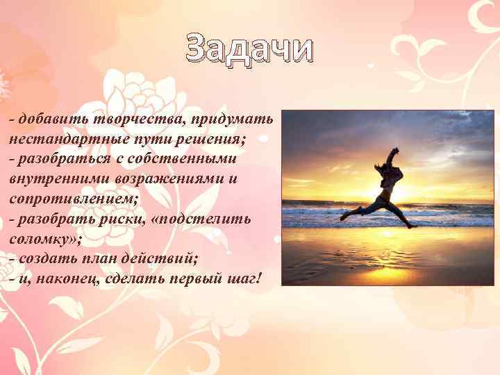 Задачи - добавить творчества, придумать нестандартные пути решения; - разобраться с собственными внутренними возражениями