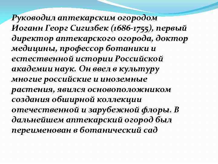 Руководил аптекарским огородом Иоганн Георг Сигизбек (1686 -1755), первый директор аптекарского огорода, доктор медицины,