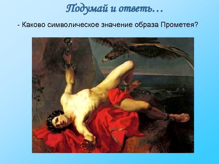 Подумай и ответь… - Каково символическое значение образа Прометея? 
