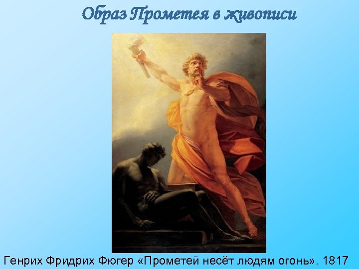 Образ Прометея в живописи Генрих Фридрих Фюгер «Прометей несёт людям огонь» . 1817 