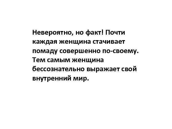 Невероятно, но факт! Почти каждая женщина стачивает помаду совершенно по-своему. Тем самым женщина бессознательно