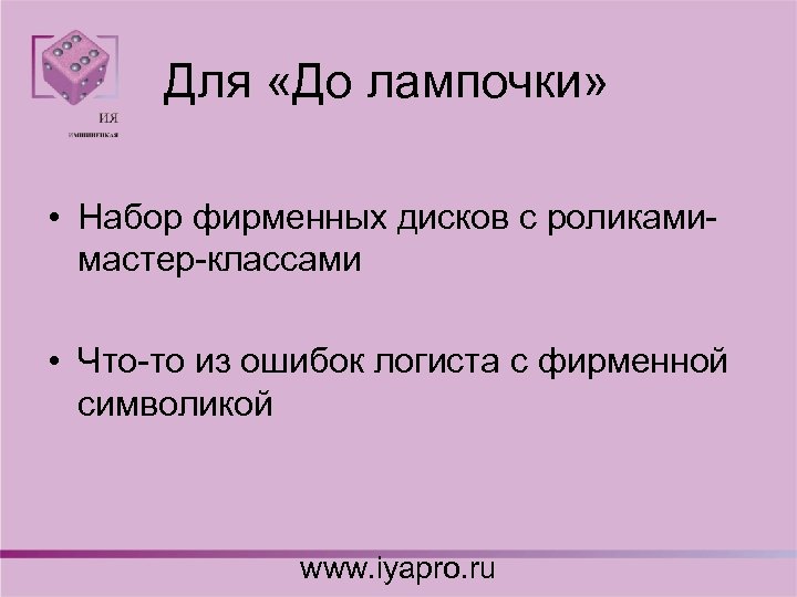 Для «До лампочки» • Набор фирменных дисков с роликамимастер-классами • Что-то из ошибок логиста