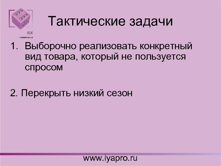 Тактические задачи 1. Выборочно реализовать конкретный вид товара, который не пользуется спросом 2. Перекрыть