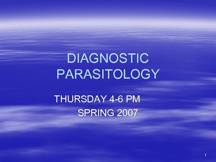 DIAGNOSTIC PARASITOLOGY THURSDAY 4 -6 PM SPRING 2007 1 