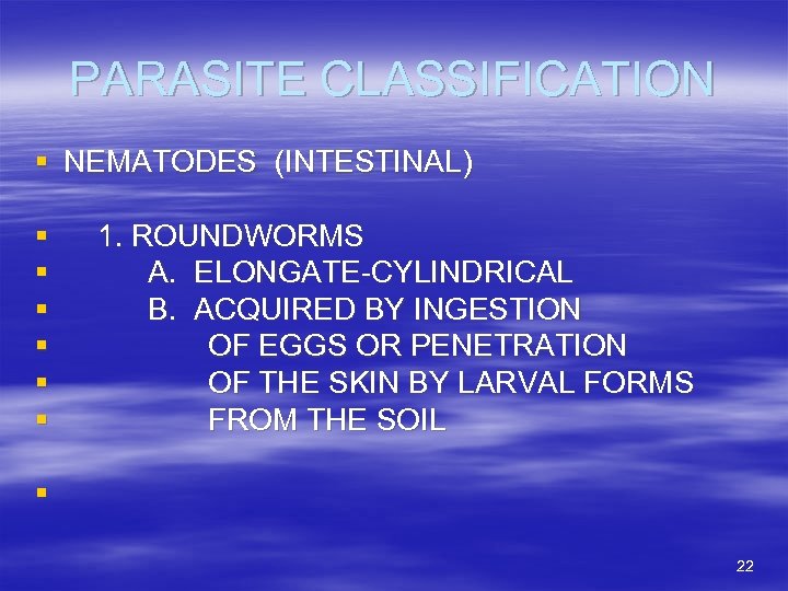 PARASITE CLASSIFICATION § NEMATODES (INTESTINAL) § § § 1. ROUNDWORMS A. ELONGATE-CYLINDRICAL B. ACQUIRED